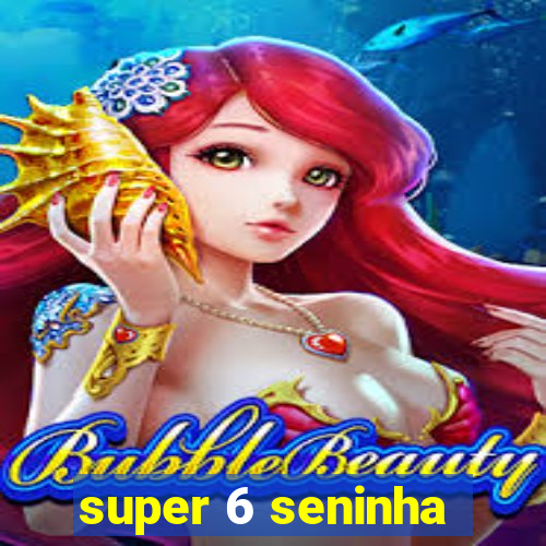 super 6 seninha